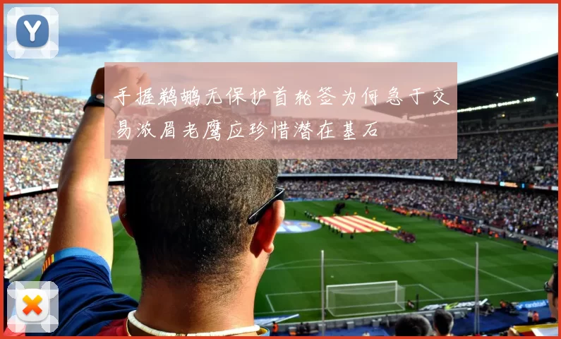 手握鹈鹕无保护首轮签为何急于交易浓眉老鹰应珍惜潜在基石