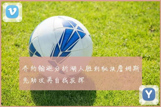 乔约翰逊分析湖人胜利秘诀詹姆斯先助攻再自我发挥