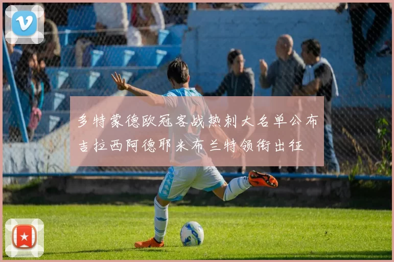 多特蒙德欧冠客战热刺大名单公布吉拉西阿德耶米布兰特领衔出征