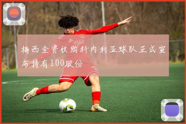 梅西全资收购科内利亚球队正式宣布持有100股份
