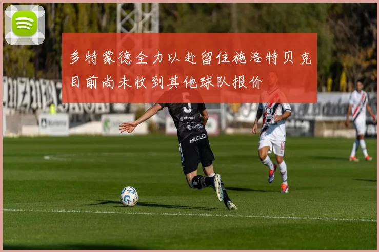 多特蒙德全力以赴留住施洛特贝克目前尚未收到其他球队报价