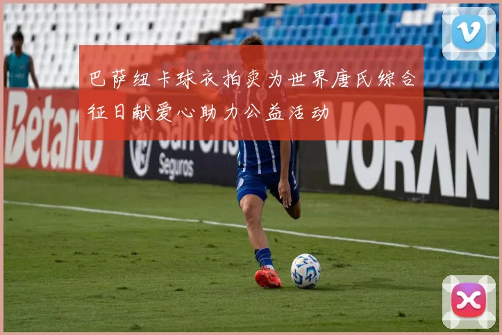 巴萨纽卡球衣拍卖为世界唐氏综合征日献爱心助力公益活动